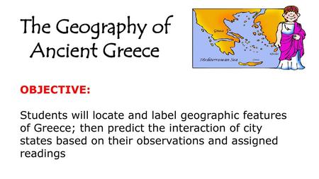 The Geography of Ancient Greece OBJECTIVE: