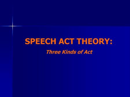 SPEECH ACT THEORY: Three Kinds of Act.