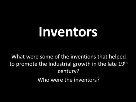 Inventors What were some of the inventions that helped to promote the Industrial growth in the late 19th century? Who were the inventors?
