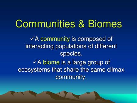 Communities & Biomes A community is composed of interacting populations of different species. A biome is a large group of ecosystems that share the same.