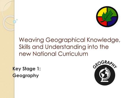 Weaving Geographical Knowledge, Skills and Understanding into the new National Curriculum Key Stage 1: Geography.