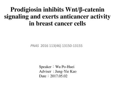 Prodigiosin inhibits Wnt/β-catenin signaling and exerts anticancer activity in breast cancer cells PNAS 2016 113(46) 13150-13155 Speaker：Wu Po-Huei Adviser.
