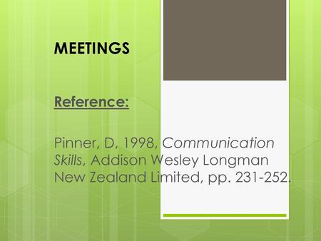 MEETINGS Reference: Pinner, D, 1998, Communication Skills, Addison Wesley Longman New Zealand Limited, pp. 231-252.