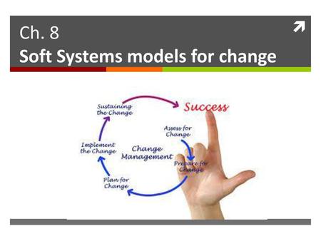 Ch. 8 Soft Systems models for change