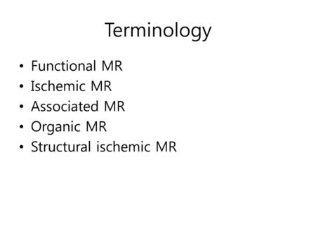 Terminology Functional MR Ischemic MR Associated MR Organic MR