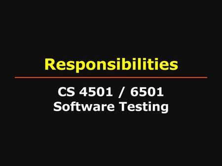 Responsibilities CS 4501 / 6501 Software Testing