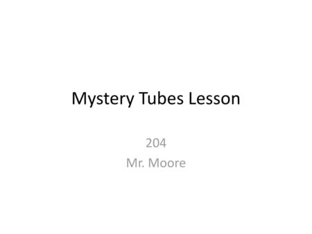 Mystery Tubes Lesson 204 Mr. Moore.