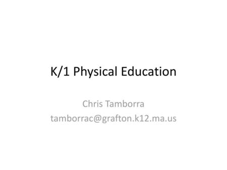 Chris Tamborra tamborrac@grafton.k12.ma.us K/1 Physical Education Chris Tamborra tamborrac@grafton.k12.ma.us.