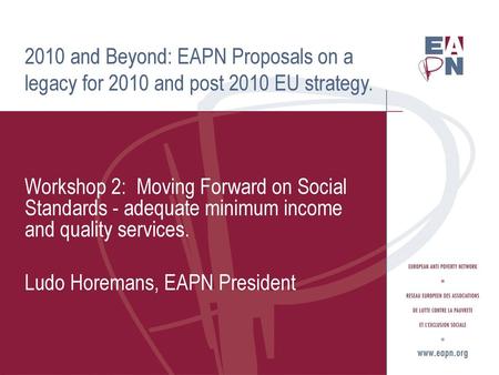 2010 and Beyond: EAPN Proposals on a legacy for 2010 and post 2010 EU strategy. Workshop 2: Moving Forward on Social Standards - adequate minimum income.
