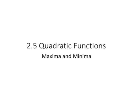 2.5 Quadratic Functions Maxima and Minima.