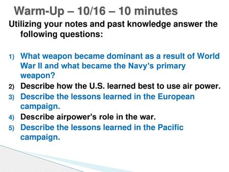 Warm-Up – 10/16 – 10 minutes Utilizing your notes and past knowledge answer the following questions: What weapon became dominant as a result of World.