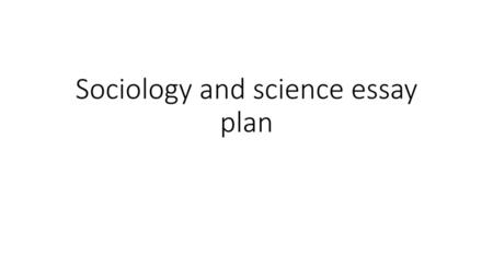 Sociology and science essay plan