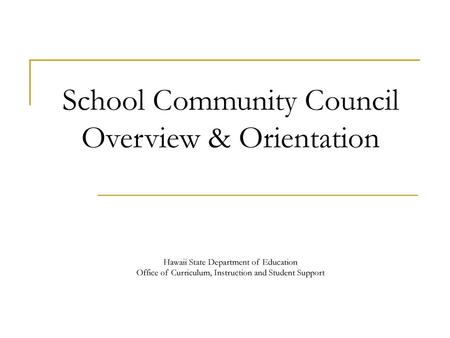 School Community Council Overview & Orientation Hawaii State Department of Education Office of Curriculum, Instruction and Student Support This.