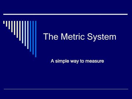 The Metric System A simple way to measure.