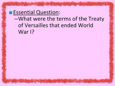Essential Question: What were the terms of the Treaty of Versailles that ended World War I?