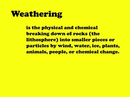 Weathering is the physical and chemical breaking down of rocks (the lithosphere) into smaller pieces or particles by wind, water, ice, plants, animals,