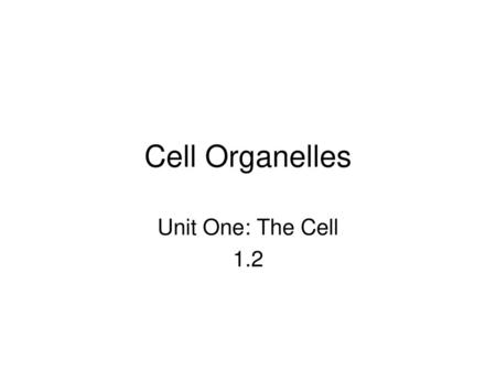 Cell Organelles Unit One: The Cell 1.2.