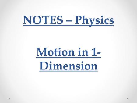NOTES – Physics Motion in 1-Dimension