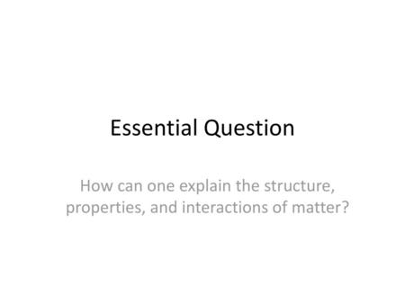 Essential Question How can one explain the structure, properties, and interactions of matter?