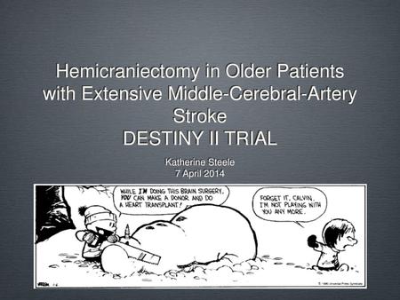 Hemicraniectomy in Older Patients with Extensive Middle-Cerebral-Artery Stroke DESTINY II TRIAL Katherine Steele 7 April 2014.