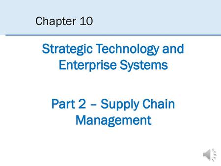 Chapter 10 Strategic Technology and Enterprise Systems Part 2 – Supply Chain Management The journey that a product travels, starting with raw material.