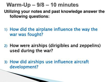 Warm-Up – 9/8 – 10 minutes Utilizing your notes and past knowledge answer the following questions: How did the airplane influence the way the war was.