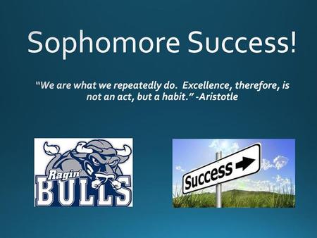 Sophomore Success! “We are what we repeatedly do. Excellence, therefore, is not an act, but a habit.” -Aristotle.