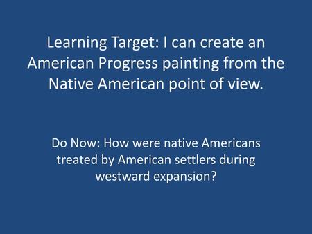 Learning Target: I can create an American Progress painting from the Native American point of view. Do Now: How were native Americans treated by American.