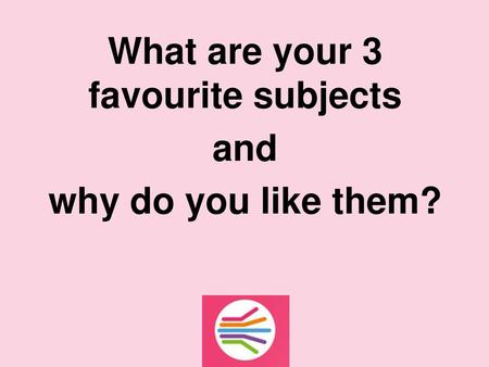 What are your 3 favourite subjects and why do you like them?