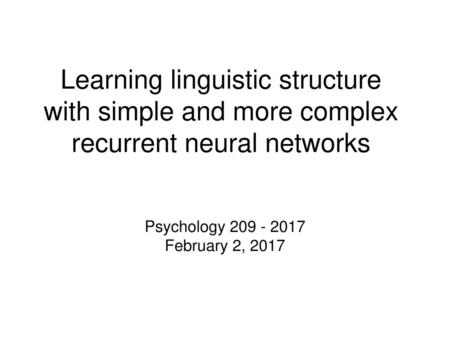 Learning linguistic structure with simple and more complex recurrent neural networks Psychology 209 - 2017 February 2, 2017.