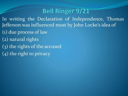 Bell Ringer 9/21 In writing the Declaration of Independence, Thomas Jefferson was influenced most by John Locke’s idea of (1) due process of law (2) natural.