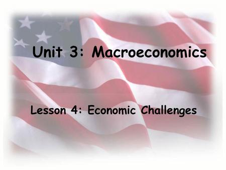 Unit 3: Macroeconomics Lesson 4: Economic Challenges.
