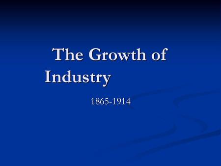 The Growth of Industry 1865-1914.