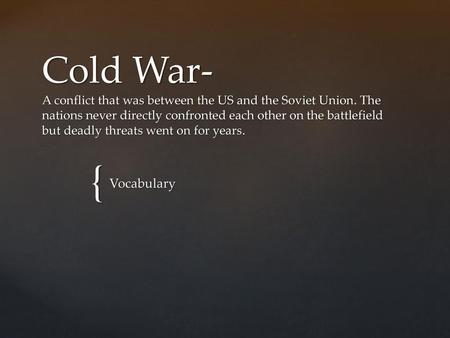 Cold War- A conflict that was between the US and the Soviet Union