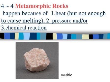 4 ~ 4 Metamorphic Rocks happen because of 1