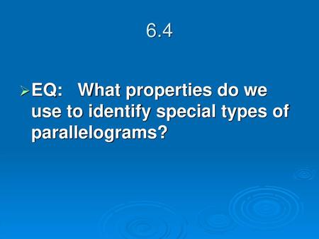 6.4 EQ: What properties do we use to identify special types of parallelograms?