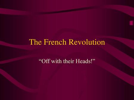The French Revolution “Off with their Heads!”.