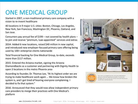 ONE MEDICAL GROUP Started in 2007, a non-traditional primary care company with a vision to re-invent healthcare 40 locations in 9 major U.S. cities: Boston,