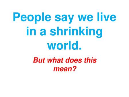 People say we live in a shrinking world.