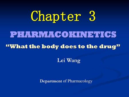 Chapter 3 PHARMACOKINETICS “What the body does to the drug” Lei Wang