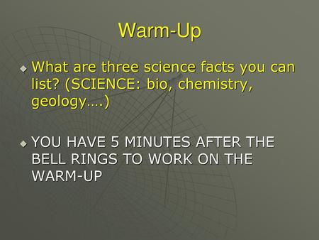 Warm-Up What are three science facts you can list? (SCIENCE: bio, chemistry, geology….) YOU HAVE 5 MINUTES AFTER THE BELL RINGS TO WORK ON THE WARM-UP.