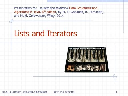 Lists and Iterators 5/3/2018 Presentation for use with the textbook Data Structures and Algorithms in Java, 6th edition, by M. T. Goodrich, R. Tamassia,