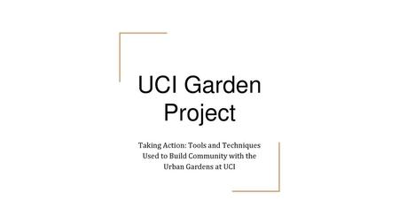 UCI Garden Project Taking Action: Tools and Techniques Used to Build Community with the Urban Gardens at UCI Fer Introduction Manny Introduction Fer- GSRC.
