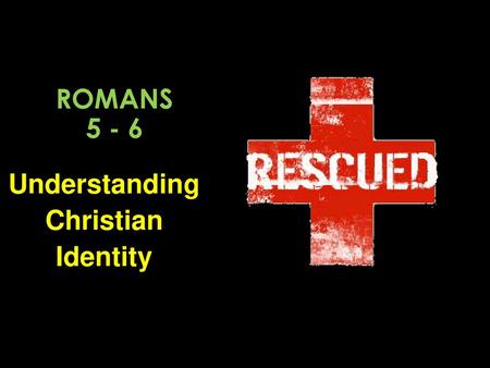 Romans 5 - 6 Understanding Christian Identity.