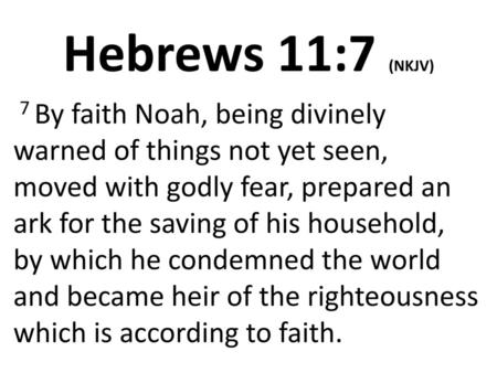 Hebrews 11:7 (NKJV)  7 By faith Noah, being divinely warned of things not yet seen, moved with godly fear, prepared an ark for the saving of his household,