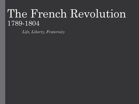 The French Revolution 1789-1804 Life, Liberty, Fraternity.