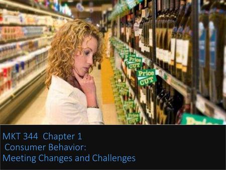 MKT 344 Chapter 1 Consumer Behavior: Meeting Changes and Challenges