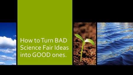 How to Turn BAD Science Fair Ideas into GOOD ones.