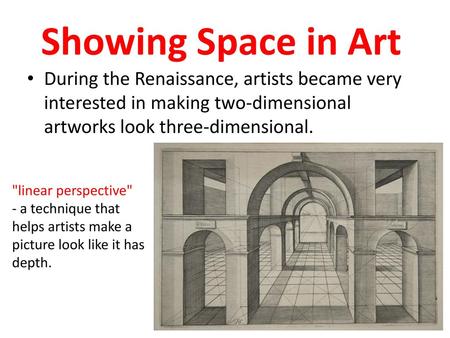 Showing Space in Art During the Renaissance, artists became very interested in making two-dimensional artworks look three-dimensional. linear perspective