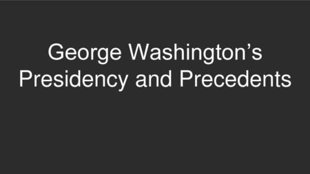 George Washington’s Presidency and Precedents